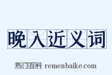 晚入近义词是什么意思的图片